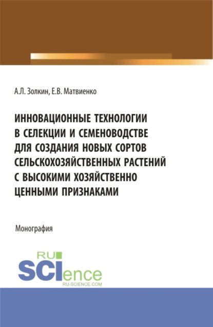 Инновационные технологии в селекции и семеноводстве для создания новых сортов сельскохозяйственных растений с высокими хозяйственно ценными признаками. (Аспирантура, Магистратура). Монография. — Александр Леонидович Золкин