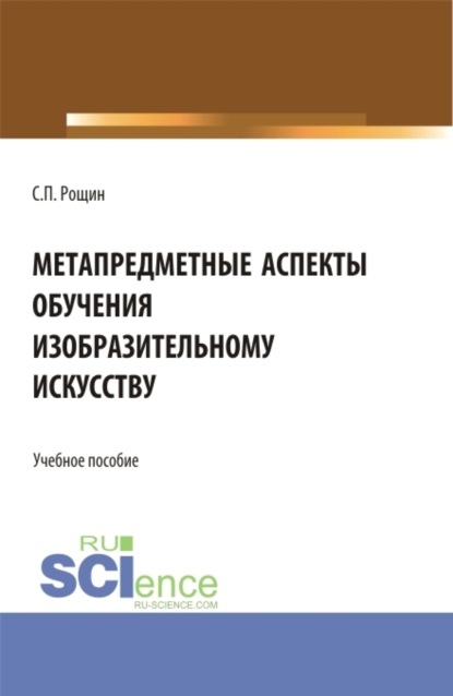 Метапредметные аспекты обучения изобразительному искусству. (Бакалавриат, Магистратура). Учебное пособие. — Сергей Павлович Рощин