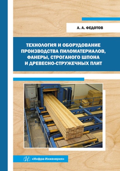 Технология и оборудование производства пиломатериалов, фанеры, строганого шпона и древесно-стружечных плит — А. А. Федотов