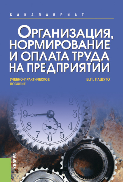 Организация, нормирование и оплата труда на предприятии. (Бакалавриат). Учебно-практическое пособие. — Валерий Петрович Пашуто