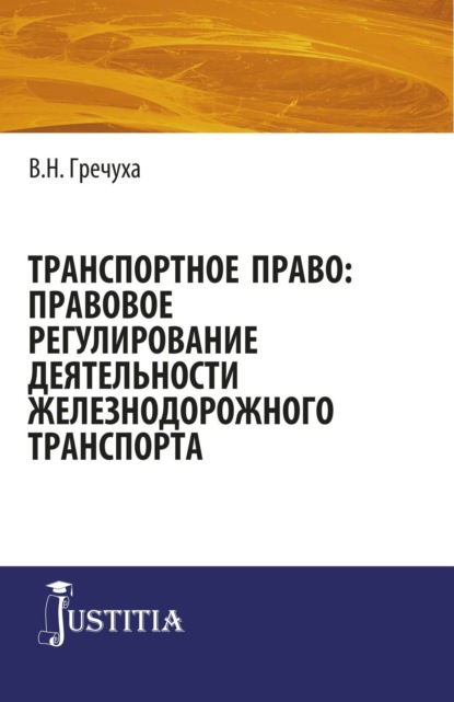 Транспортное право: правовое регулирование деятельности железнодорожного транспорта. (Адъюнктура, Аспирантура, Бакалавриат, Магистратура). Монография. — Владимир Николаевич Гречуха