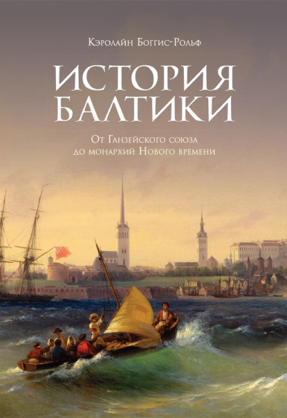 История Балтики. От Ганзейского союза до монархий Нового времени — Кэролайн Боггис-Рольф