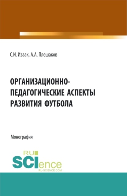 Организационно-педагогические аспекты развития футбола. (Аспирантура, Бакалавриат, Магистратура). Монография. — Светлана Ивановна Изаак