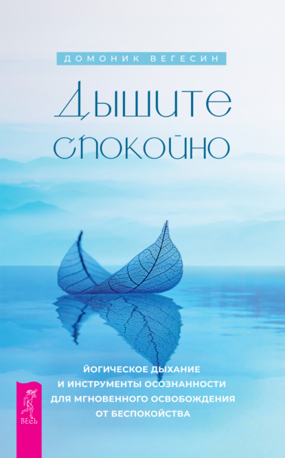 Дышите спокойно: йогическое дыхание и инструменты осознанности для мгновенного освобождения от беспокойства — Домоник Вегесин