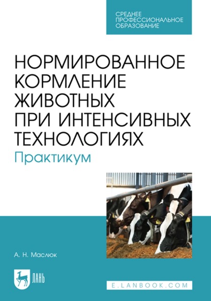 Нормированное кормление животных при интенсивных технологиях. Практикум. Учебное пособие для СПО — А. Н. Маслюк