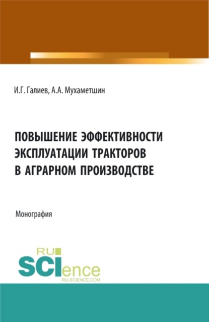 Повышение эффективности эксплуатации тракторов в аграрном производстве. (Аспирантура, Бакалавриат, Магистратура). Монография. — Ильгиз Гакифович Галиев