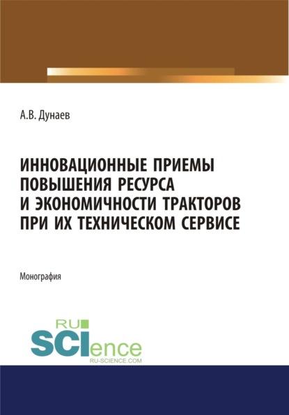 Инновационные приемы повышения ресурса и экономичности тракторов при их техническом сервисе. Аспирантура. Магистратура. Монография — Анатолий Васильевич Дунаев