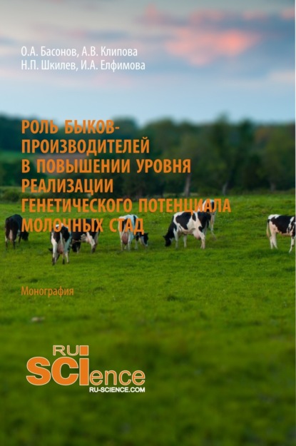 Роль быков-производителей в повышении уровня реализации генетического потенциала молочных стад. (Аспирантура). (Магистратура). Монография — Орест Антипович Басонов