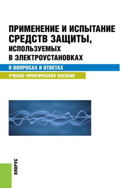 Применение и испытание средств защиты, используемых в электроустановках в вопросах и ответах. (Бакалавриат, Специалитет). Учебно-практическое пособие. — Светлана Степановна Бодрухина