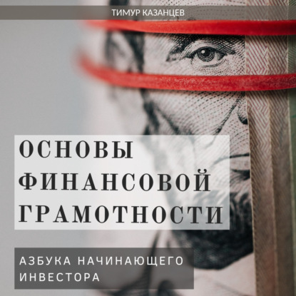 Основы финансовой грамотности. Азбука начинающего инвестора — Тимур Казанцев