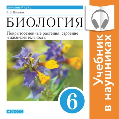 Биология. Линейный курс. 6 класс. Покрытосеменные растения: строение и жизнедеятельность (Аудиоучебник) — В. В. Пасечник