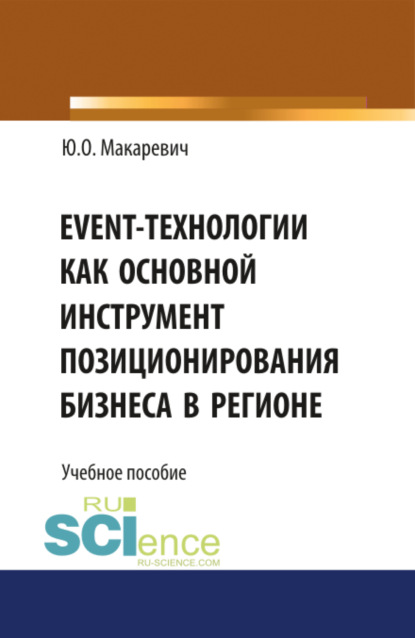 Event-технологии как основной инструмент позиционирования бизнеса в регионе. (Бакалавриат). (Специалитет). Учебное пособие — Юлия Олеговна Макаревич