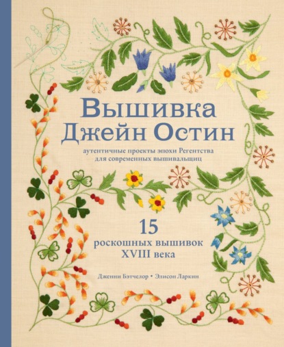 Вышивка Джейн Остин. Аутентичные проекты эпохи Регентства для современных вышивальщиц — Дженни Бэтчелор