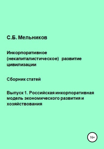 Инкорпоративное (некапиталистическое) развитие цивилизации. Сборник статей. Выпуск 1. Российская инкорпоративная модель экономического развития и хозяйствования — Сергей Борисович Мельников