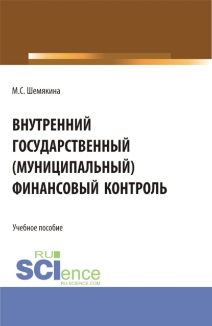 Внутренний государственный (муниципальный) финансовый контроль. (Бакалавриат, Специалитет). Учебное пособие. — Марина Сергеевна Шемякина