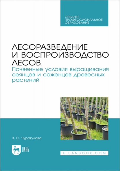 Лесоразведение и воспроизводство лесов. Почвенные условия выращивания сеянцев и саженцев древесных растений. Учебное пособие для СПО — З. С. Чурагулова