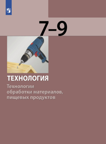 Технология. Технологии обработки материалов, пищевых продуктов. 7-9 класс — С. А. Бешенков