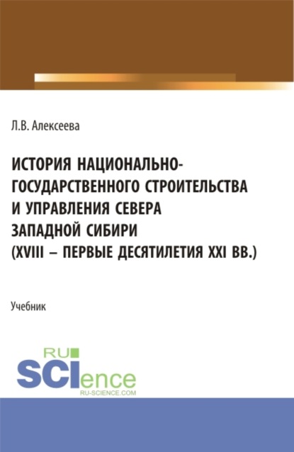 История национально-государственного строительства и управления севера западной Сибири (XVIII – первые десятилетия XXI вв.). (Аспирантура, Бакалавриат, Магистратура). Учебник. — Любовь Васильевна Алексеева