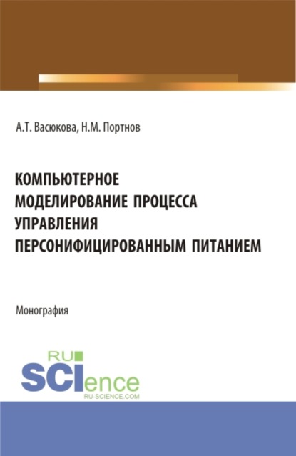 Компьютерное моделирование процесса управления персонифицированным питанием. (Аспирантура, Бакалавриат, Магистратура). Монография. — Анна Тимофеевна Васюкова