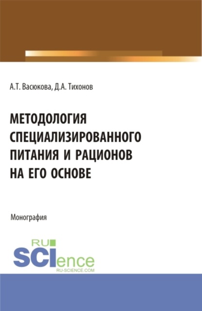 Методология специализированного питания и рационов на его основе. (Аспирантура, Бакалавриат, Магистратура). Монография. — Анна Тимофеевна Васюкова