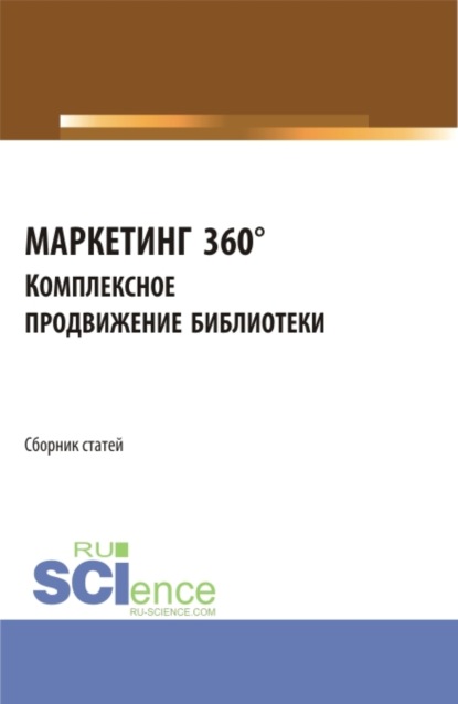 Сборник статей I Межвузовской научно-практической конференции МАРКЕТИНГ 360°. Комплексное продвижение библиотеки . (Аспирантура, Бакалавриат, Магистратура). Сборник статей. — В С Старостин