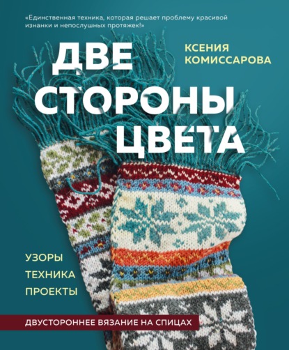 Две стороны цвета. Двустороннее вязание на спицах. Узоры, техника, проекты — Ксения Комиссарова