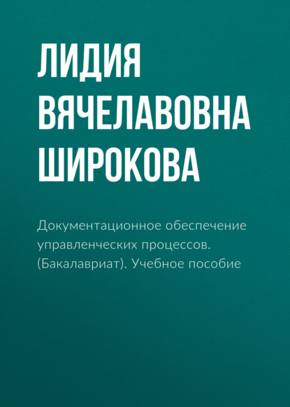 Документационное обеспечение управленческих процессов. (Бакалавриат). Учебное пособие — Лидия Вячелавовна Широкова