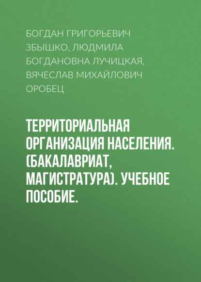 Территориальная организация населения. (Бакалавриат, Магистратура). Учебное пособие. — Вячеслав Михайлович Оробец