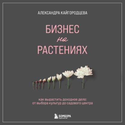 Бизнес на растениях. Как вырастить доходное дело: от выбора культур до садового центра — Александра Кайгородцева