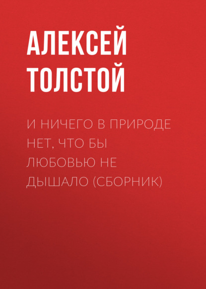 И ничего в природе нет, что бы любовью не дышало (сборник) — Алексей Толстой