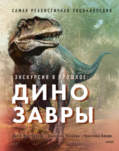 Экскурсия в прошлое: динозавры. Самая реалистичная энциклопедия — Диего Маттарелли