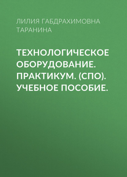 Технологическое оборудование. Практикум. (СПО). Учебное пособие. — Лилия Габдрахимовна Таранина