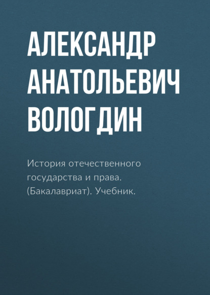 История отечественного государства и права. (Бакалавриат). Учебник. — Александр Анатольевич Вологдин