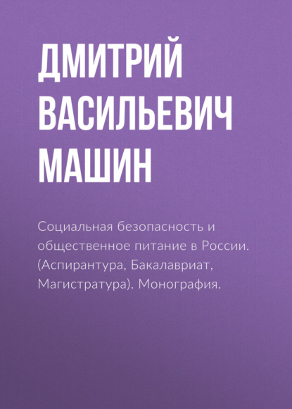 Социальная безопасность и общественное питание в России. (Аспирантура, Бакалавриат, Магистратура). Монография. — Дмитрий Васильевич Машин