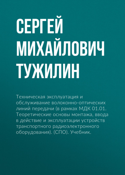 Техническая эксплуатация и обслуживание волоконно-оптических линий передачи (в рамках МДК 01.01. Теоретические основы монтажа, ввода в действие и эксплуатации устройств транспортного радиоэлектронного оборудования). (СПО). Учебник. — Сергей Михайлович Тужилин