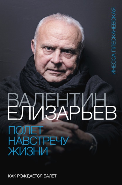 Валентин Елизарьев. Полет навстречу жизни. Как рождается балет — Инесса Плескачевская