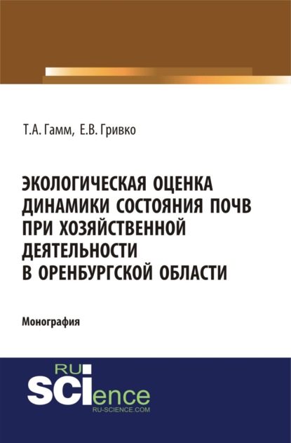 Экологическая оценка динамики состояния почв при хозяйственной деятельности в Оренбургской области. (Монография) — Тамара Алексеевна Гамм