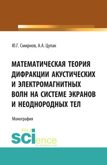 Математическая теория дифракции акустических и электромагнитных волн на системе экранов и неоднородных тел. (Аспирантура, Бакалавриат). Монография. — Юрий Геннадьевич Смирнов