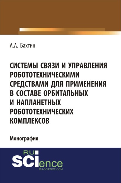 Системы связи и управления робототехническими средствами для применения в составе орбитальных и напланетных робототехнических комплексов. Монография — Александр Александрович Бахтин