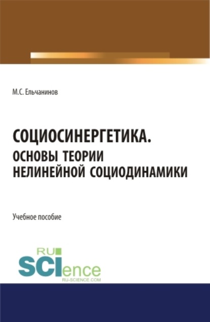 Социосинергетика. Основы теории нелинейной социодинамики. (Бакалавриат, Специалитет). Учебное пособие. — Михаил Семенович Ельчанинов