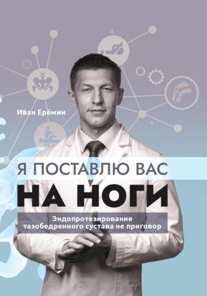 Я поставлю вас на ноги. Как сохранить подвижность суставов до конца? Советы практикующего хирурга — Иван Константинович Еремин