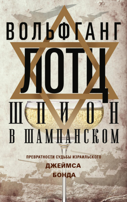 Шпион в шампанском. Превратности судьбы израильского Джеймса Бонда — Вольфганг Лотц