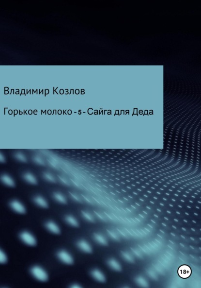 Горькое молоко – 5. Сайга для Деда — Владимир Алексеевич Козлов