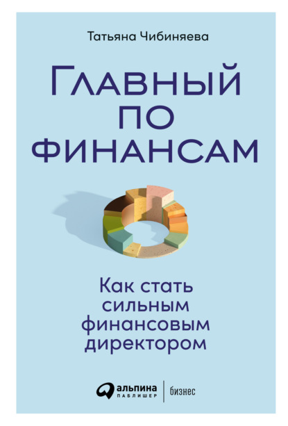 Главный по финансам. Как стать сильным финансовым директором — Татьяна Чибиняева