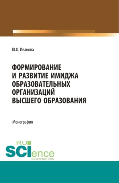 Формирование и развитие имиджа образовательных организаций высшего образования. (Бакалавриат, Магистратура). Монография. — Юлия Олеговна Иванова