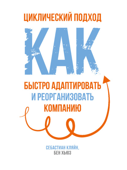 Циклический подход. Как быстро адаптировать и реорганизовать компанию — Себастиан Кляйн