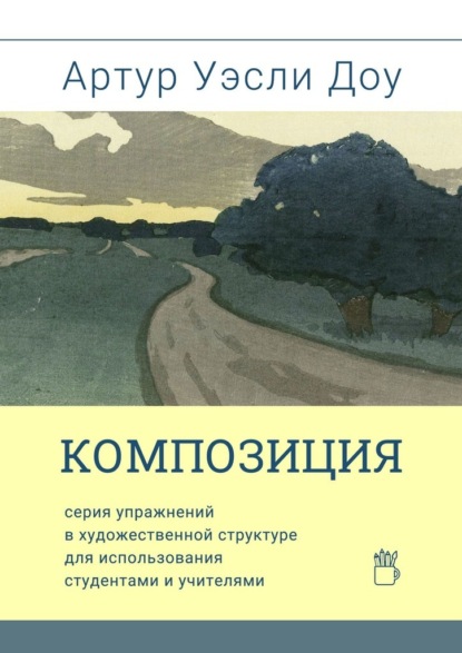 Композиция. Cерия упражнений в художественной структуре для использования студентами и учителями — Артур Уэсли Доу