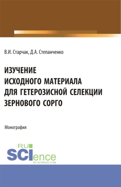 Изучение исходного материала для гетерозисной селекции зернового сорго. (Аспирантура, Магистратура). Монография. — Денис Александрович Степанченко