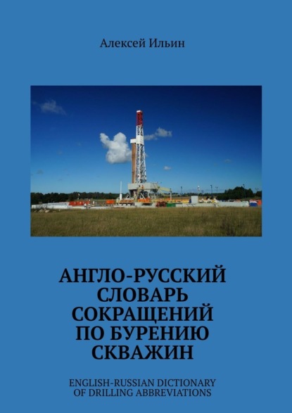 Англо-русский словарь сокращений по бурению скважин. English-Russian Dictionary of Drilling Abbreviations — Алексей Ильин