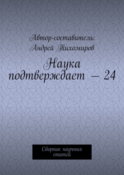 Наука подтверждает – 24. Сборник научных статей — Андрей Тихомиров